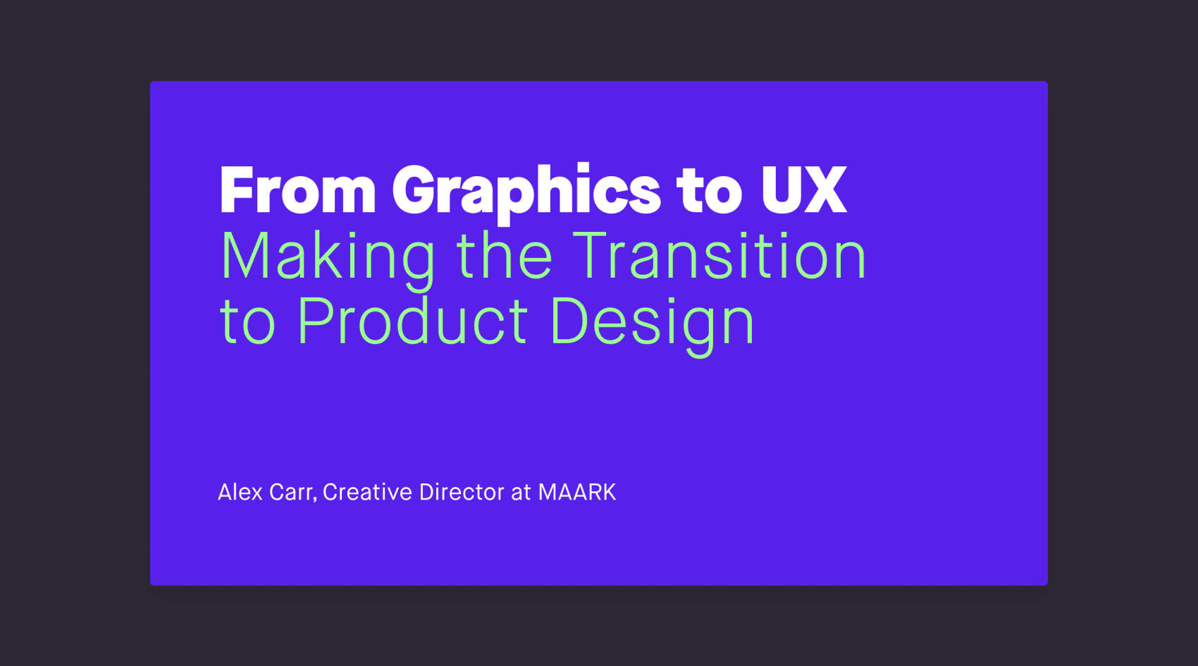 The cover slide for the talk with text that reads 'From Graphics to UX, Making the Transition to Product Design. Alex Carr, Creative Director at Maark.'